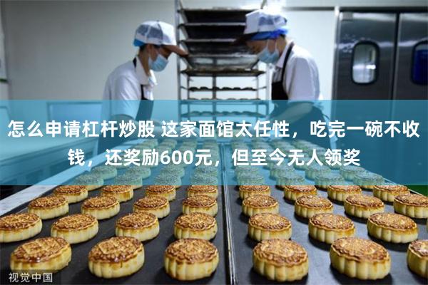 怎么申请杠杆炒股 这家面馆太任性，吃完一碗不收钱，还奖励600元，但至今无人领奖