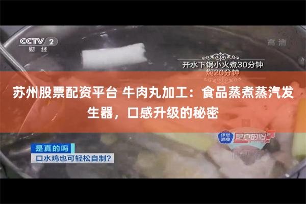 苏州股票配资平台 牛肉丸加工：食品蒸煮蒸汽发生器，口感升级的秘密