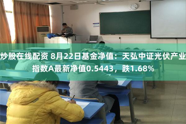 炒股在线配资 8月22日基金净值：天弘中证光伏产业指数A最新净值0.5443，跌1.68%