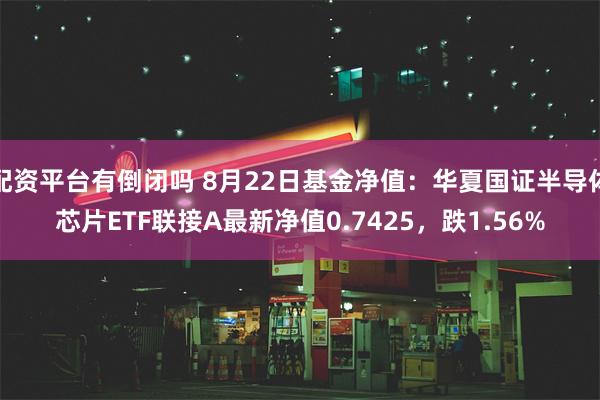 配资平台有倒闭吗 8月22日基金净值：华夏国证半导体芯片ETF联接A最新净值0.7425，跌1.56%