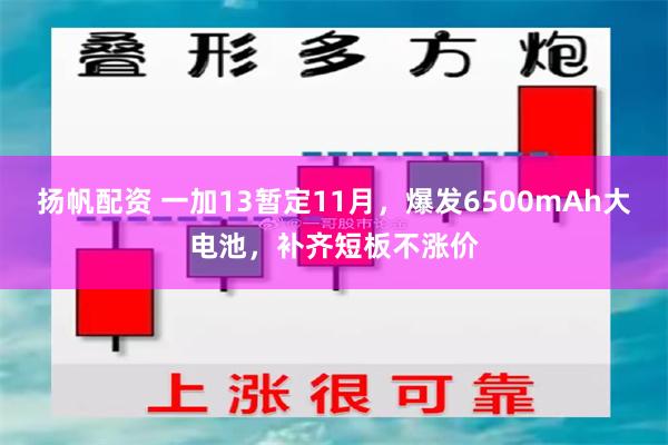 扬帆配资 一加13暂定11月，爆发6500mAh大电池，补齐短板不涨价