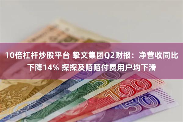 10倍杠杆炒股平台 挚文集团Q2财报：净营收同比下降14% 探探及陌陌付费用户均下滑