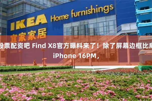 股票配资吧 Find X8官方曝料来了！除了屏幕边框比肩iPhone 16PM，