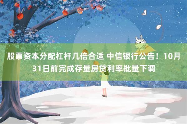 股票资本分配杠杆几倍合适 中信银行公告！10月31日前完成存量房贷利率批量下调