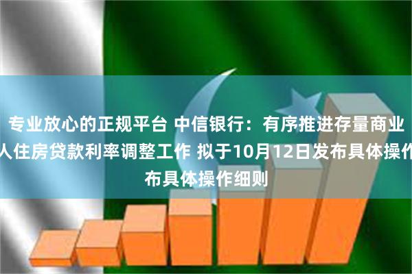 专业放心的正规平台 中信银行：有序推进存量商业性个人住房贷款利率调整工作 拟于10月12日发布具体操作细则