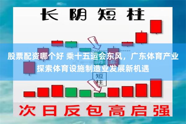 股票配资哪个好 乘十五运会东风，广东体育产业探索体育设施制造业发展新机遇