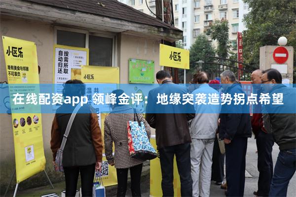 在线配资app 领峰金评：地缘突袭造势拐点希望