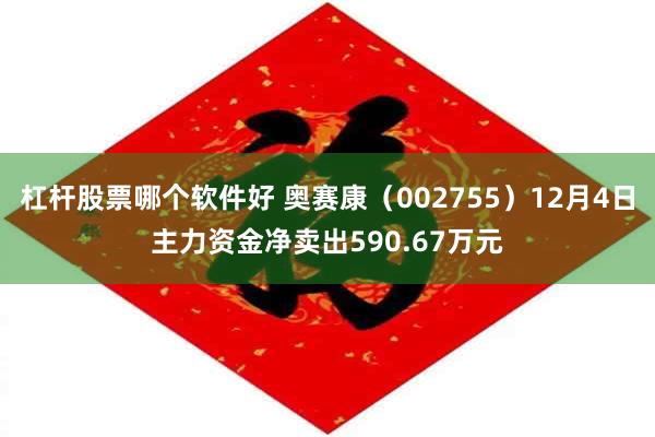 杠杆股票哪个软件好 奥赛康（002755）12月4日主力资金净卖出590.67万元