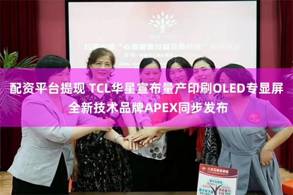 配资平台提现 TCL华星宣布量产印刷OLED专显屏 全新技术品牌APEX同步发布