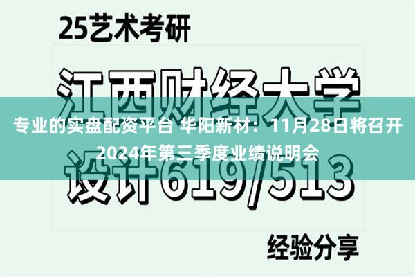 专业的实盘配资平台 华阳新材：11月28日将召开2024年第三季度业绩说明会