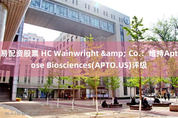 易配资股票 HC Wainwright & Co.：维持Aptose Biosciences(APTO.US)评级