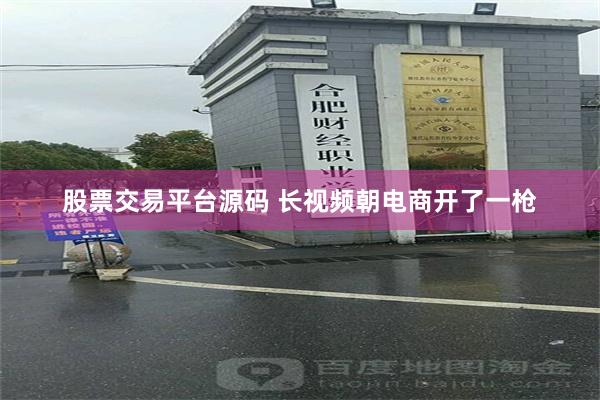 股票交易平台源码 长视频朝电商开了一枪