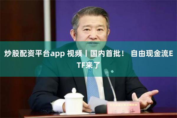 炒股配资平台app 视频丨国内首批！ 自由现金流ETF来了