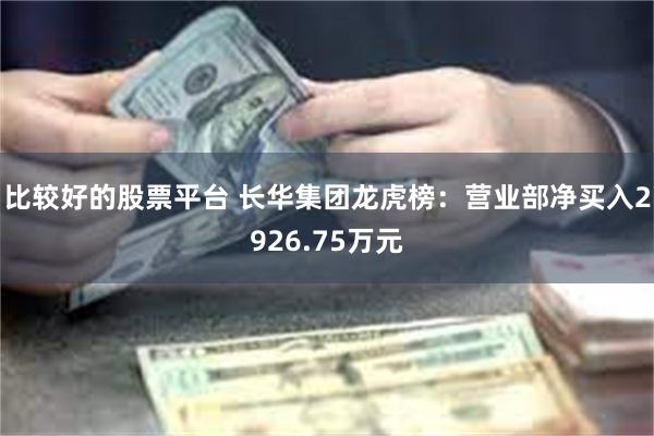 比较好的股票平台 长华集团龙虎榜：营业部净买入2926.75万元