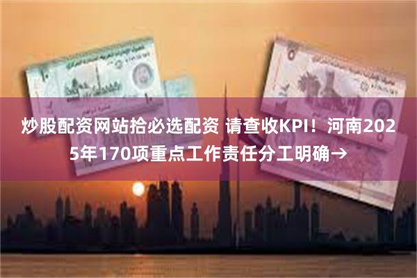 炒股配资网站拾必选配资 请查收KPI！河南2025年170项重点工作责任分工明确→