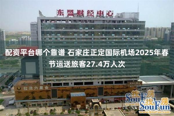 配资平台哪个靠谱 石家庄正定国际机场2025年春节运送旅客27.4万人次